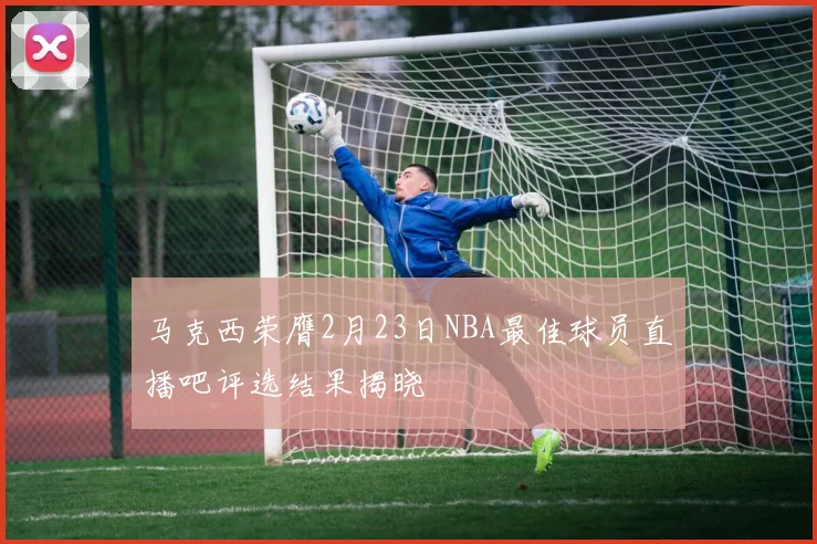 马克西荣膺2月23日NBA最佳球员直播吧评选结果揭晓