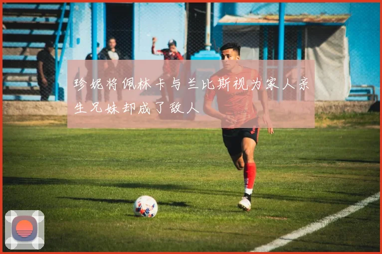 珍妮将佩林卡与兰比斯视为家人亲生兄妹却成了敌人
