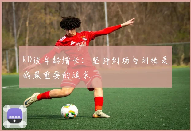 KD谈年龄增长：坚持到场与训练是我最重要的追求