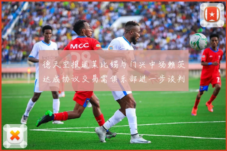 德天空报道莱比锡与门兴中场赖茨达成协议交易需俱乐部进一步谈判