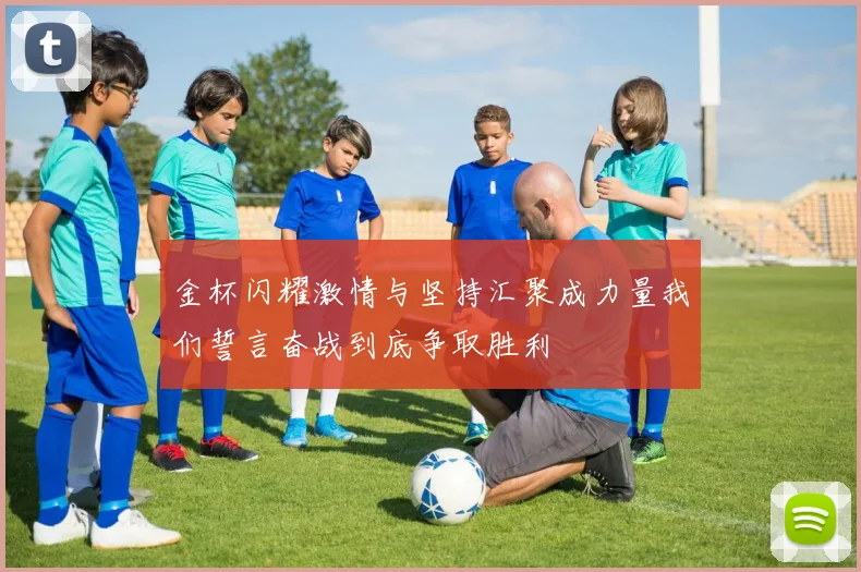 金杯闪耀激情与坚持汇聚成力量我们誓言奋战到底争取胜利