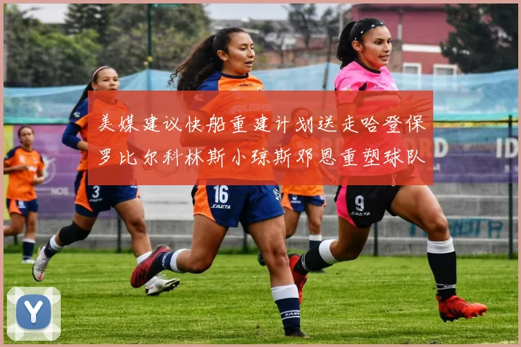 美媒建议快船重建计划送走哈登保罗比尔科林斯小琼斯邓恩重塑球队未来