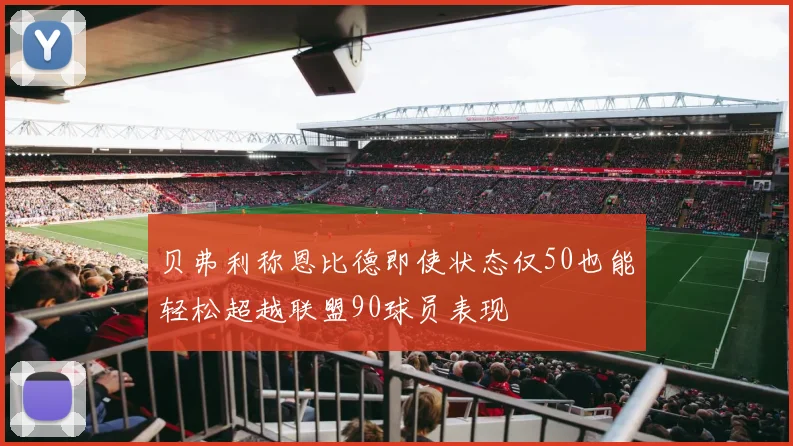贝弗利称恩比德即使状态仅50也能轻松超越联盟90球员表现