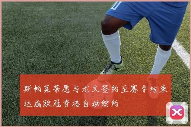 斯帕莱蒂愿与尤文签约至赛季结束达成欧冠资格自动续约