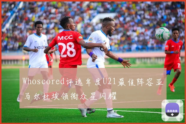 Whoscored评选年度U21最佳阵容亚马尔杜埃领衔众星闪耀