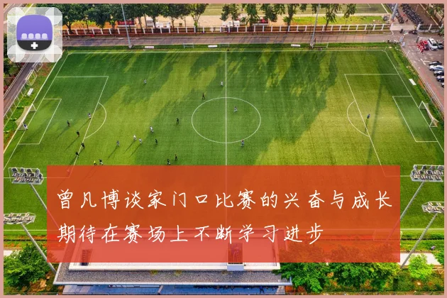 曾凡博谈家门口比赛的兴奋与成长期待在赛场上不断学习进步