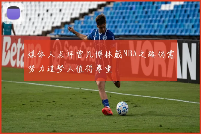 媒体人点评曾凡博林葳NBA之路仍需努力追梦人值得尊重