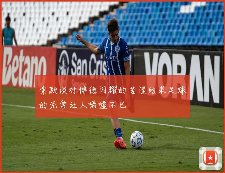索默谈对博德闪耀的苦涩结果足球的无常让人唏嘘不已