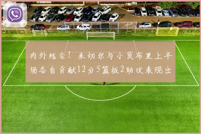 内外结合！米切尔与小莫布里上半场各自贡献12分5篮板2助攻表现出色