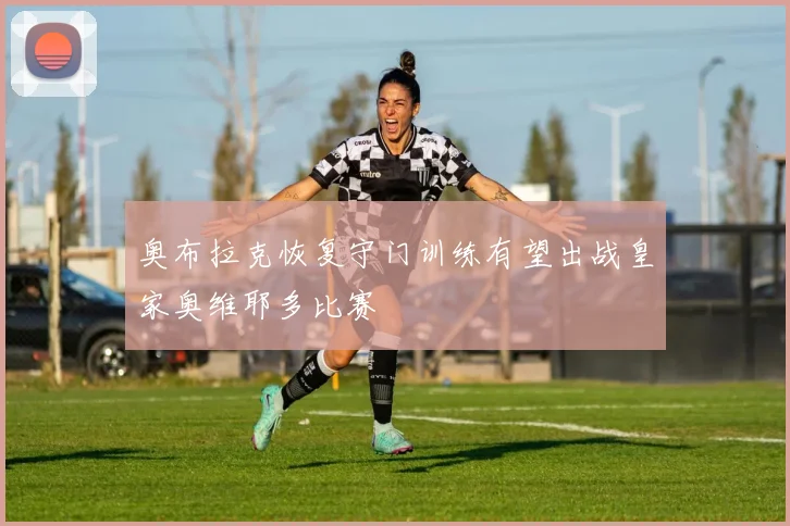 奥布拉克恢复守门训练有望出战皇家奥维耶多比赛