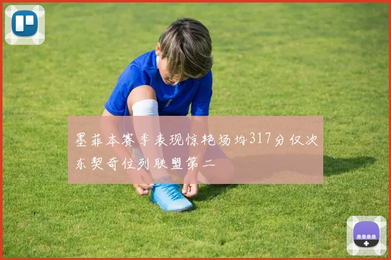 墨菲本赛季表现惊艳场均317分仅次东契奇位列联盟第二