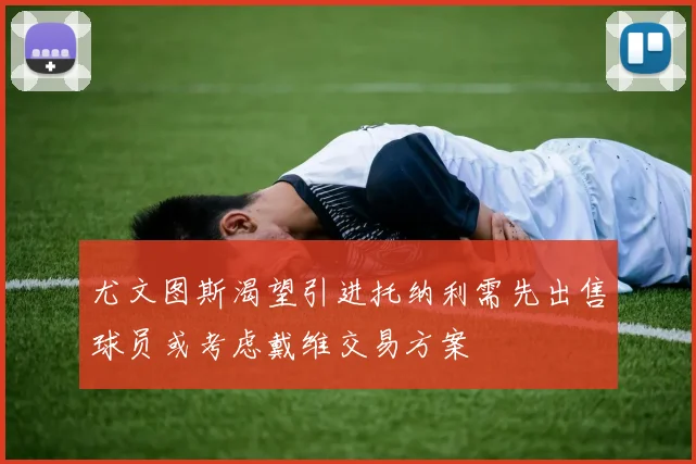 尤文图斯渴望引进托纳利需先出售球员或考虑戴维交易方案