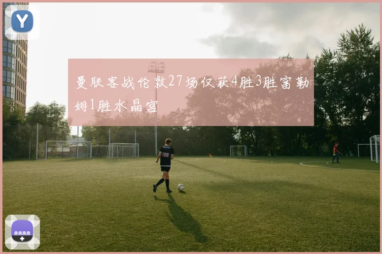 曼联客战伦敦27场仅获4胜3胜富勒姆1胜水晶宫