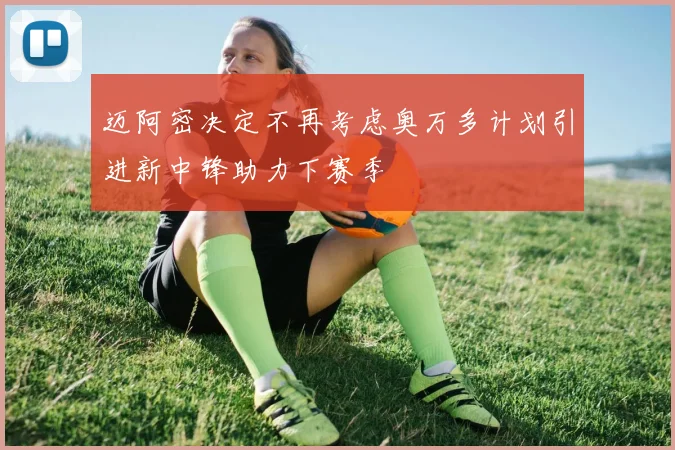 迈阿密决定不再考虑奥万多计划引进新中锋助力下赛季