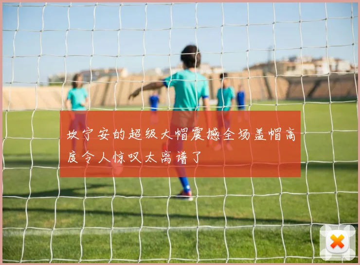 坎宁安的超级大帽震撼全场盖帽高度令人惊叹太离谱了