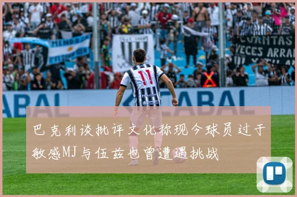 巴克利谈批评文化称现今球员过于敏感MJ与伍兹也曾遭遇挑战