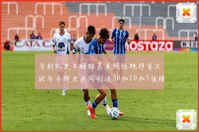 马刺队史年轻球员表现惊艳邓肯文班与卡斯尔共同创造30加10加5佳绩