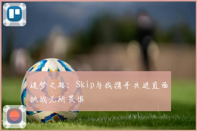 追梦之路：Skip与我携手共进直面挑战无所畏惧
