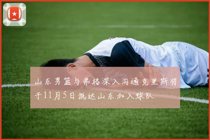 山东男篮与弗格深入沟通克里斯将于11月5日抵达山东加入球队