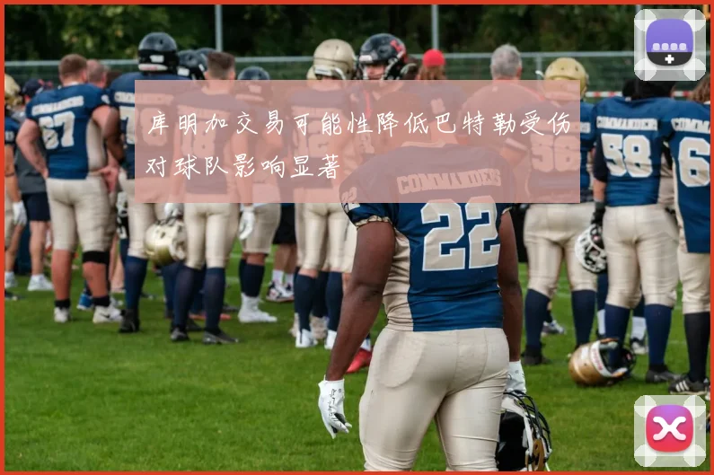 库明加交易可能性降低巴特勒受伤对球队影响显著