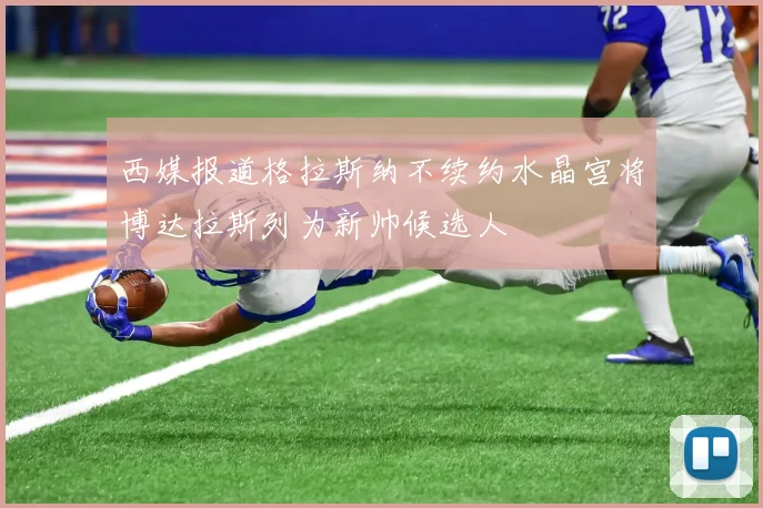 西媒报道格拉斯纳不续约水晶宫将博达拉斯列为新帅候选人